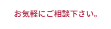 お気軽にご相談下さい。